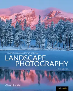The Art, Science, and Craft of Great Landscape Photography, 3rd Edition