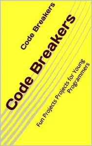 Code Breakers: Fun Projects Projects for Young Programmers