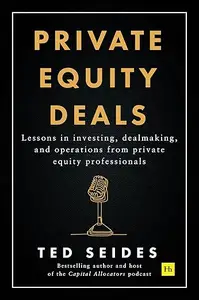 Private Equity Deals: Lessons in Investing, Dealmaking, and Operations From Private Equity Professionals