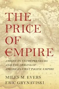 The Price of Empire: American Entrepreneurs and the Origins of America’s First Pacific Empire