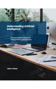 Understanding Artificial Intelligence: A Comprehensive Guide for Professional & Educators