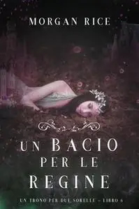 «Un Bacio per le Regine (Un Trono per due Sorelle—Libro Sei)» by Morgan Rice