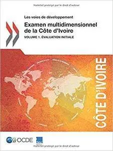 Les voies de développement Examen multidimensionnel de la Côte d'Ivoire : Volume 1. Évaluation initiale: Edition 2015