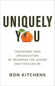 Uniquely You: Transform Your Organization by Becoming the Leader Only You Can Be