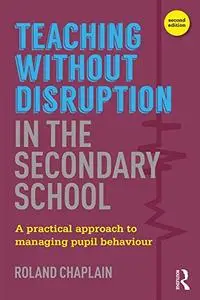 Teaching without Disruption in the Secondary School: A Practical Approach to Managing Pupil Behaviour