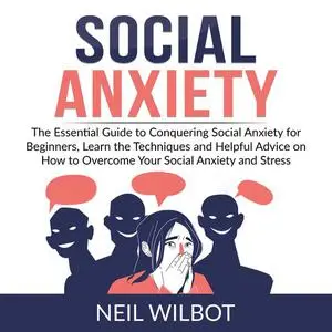 «Social Anxiety: The Essential Guide to Conquering Social Anxiety for Beginners, Learn the Techniques and Helpful Advice