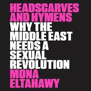 Headscarves and Hymens: Why the Middle East Needs a Sexual Revolution [Audiobook]