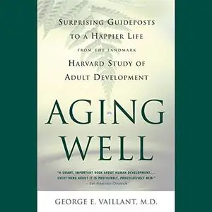 Aging Well: Surprising Guideposts to a Happier Life from the Landmark Study of Adult Development [Audiobook]