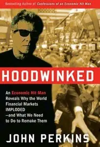 Hoodwinked: An Economic Hit Man Reveals Why the World Financial Markets Imploded (Audiobook)