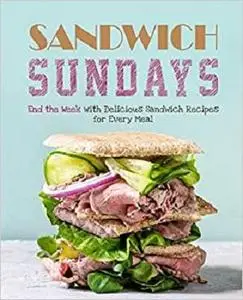 Sandwich Sundays: End the Week with Delicious Sandwich Recipes for Every Meal (2nd Edition)