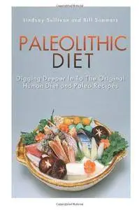 Paleolithic Diet: Digging Deeper In To The Original Human Diet and Paleo Recipes
