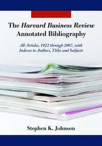 The Harvard Business Review Annotated Bibliography: All Articles, 1922 through 2007, with Indexes to Authors, Titles and Subjec