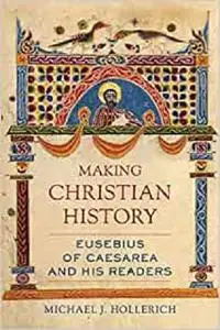 Making Christian History: Eusebius of Caesarea and His Readers (Volume 11) (Christianity in Late Antiquity)