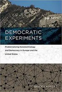 Democratic Experiments: Problematizing Nanotechnology and Democracy in Europe and the United States (Inside Technology)