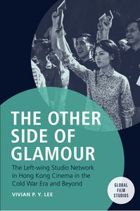 The Other Side of Glamour : The Left-wing Studio Network in Hong Kong Cinema in the Cold War Era and Beyond