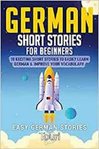 German Short Stories for Beginners: 10 Exciting Short Stories to Easily Learn German & Improve Your Vocabulary