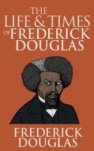 «The life and times of Frederick Douglass : from 1817–1882» by 1818–1895, Douglass, Frederick