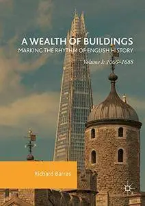 A Wealth of Buildings: Marking the Rhythm of English History : Volume I: 1066-1688