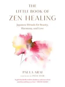 The Little Book of Zen Healing: Japanese Rituals for Beauty, Harmony, and Love