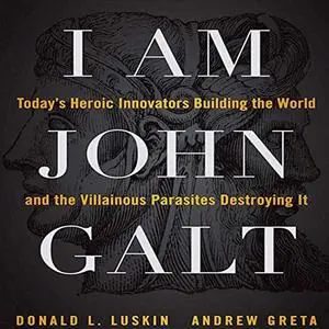 I Am John Galt: Today's Heroic Innovators Building the World and the Villainous Parasites Destroying It [Audiobook]