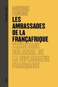 Michaël Pauron, "Les ambassades de la Françafrique : L'héritage colonial de la diplomatie frnaçaise"