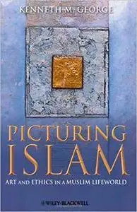 Picturing Islam: Art and Ethics in a Muslim Lifeworld