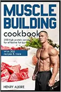 Muscle building cookbook: With 200 recipes & more, 200 high protein recipes for effective fat burning