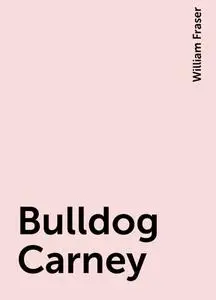 «Bulldog Carney» by William Fraser