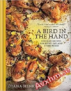 A Bird in the Hand: Chicken recipes for every day and every mood
