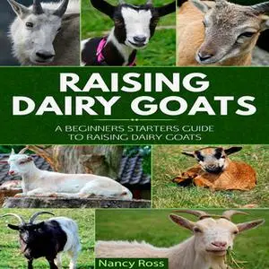 «Raising Dairy Goats - A Beginners Starters Guide to Raising Dairy Goats» by Nancy Ross