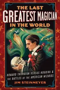The Last Greatest Magician in the World: Howard Thurston versus Houdini & the Battles of the American Wizards