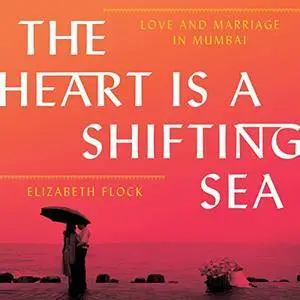 The Heart Is a Shifting Sea: Love and Marriage in Mumbai [Audiobook]