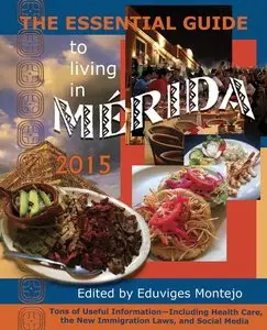 The Essential Guide to Living in Mérida 2015: Tons of Useful Information