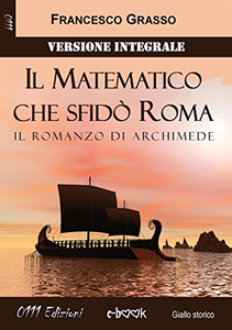 Il Matematico che sfidò Roma - Versione integrale: Il romanzo di Archimede - Francesco Grasso