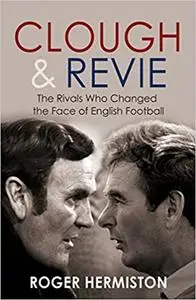 Clough & Revie: The Rivals Who Changed the Face of English Football
