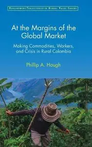 At the Margins of the Global Market: Making Commodities, Workers, and Crisis in Rural Colombia