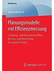 Planungsmodelle mit Effizienzmessung: Leistungs- und Kostenkennziffern der Aus- und Vorrichtung im Lausitzer Revier