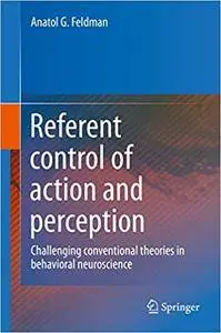 Referent control of action and perception: Challenging conventional theories in behavioral neuroscience (Repost)