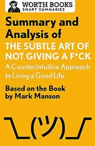 «Summary and Analysis of The Subtle Art of Not Giving a F*ck: A Counterintuitive Approach to Living a Good Life» by Wort