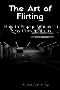 «The Art of Flirting: How to Engage Women in Sexy Conversations» by Anthony Ekanem
