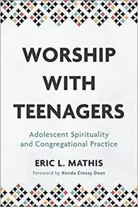 Worship with Teenagers: Adolescent Spirituality and Congregational Practice