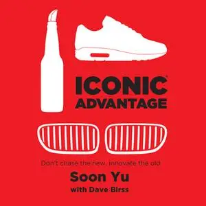 «Iconic Advantage - Don't Chase the New, Innovate the Old» by Soon Yu