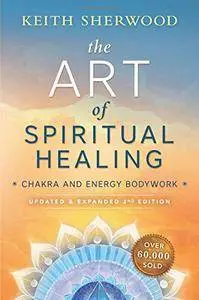 The Art of Spiritual Healing: Chakra and Energy Bodywork (2nd Edition)