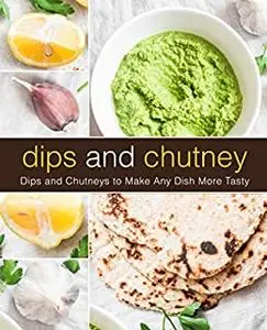 Dips and Chutney: Delicious Sauces to Make Any Dish More Tasty (2nd Edition)