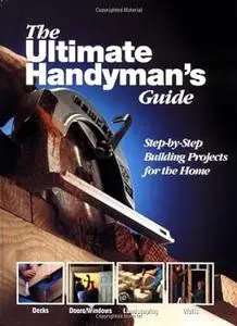 The Ultimate Handyman's Guide: Step by Step Building Projects for the Home (Repost)