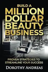 Build A Million Dollar Beauty Business: Proven Strategies to Streamline Your Success