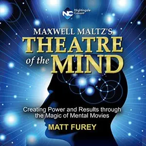 Matt Furey - Maxwell Maltz's Theatre of the Mind: Creating Power and Results Through the Magic of Mental Movies