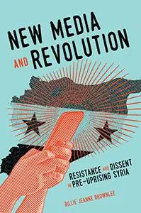 New Media and Revolution: Resistance and Dissent in Pre-uprising Syria