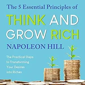 The 5 Essential Principles of Think and Grow Rich: The Practical Steps to Transforming Your Desires into Riches [Audiobook]