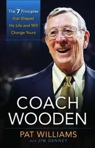 Coach Wooden: The 7 Principles That Shaped His Life and Will Change Yours